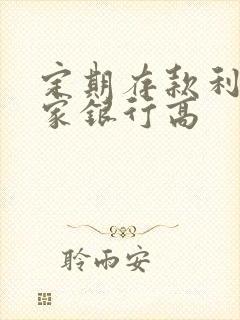 定期存款利息哪家银行高