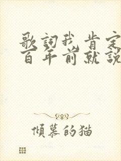 歌词我肯定在几百年前就说过爱你是什么歌