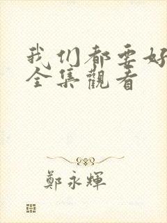 我们都要好好的全集观看