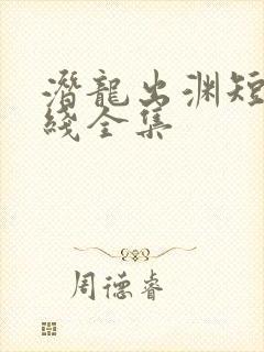 潜龙出渊短剧在线全集