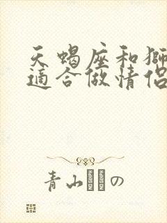 天蝎座和狮子座适合做情侣吗