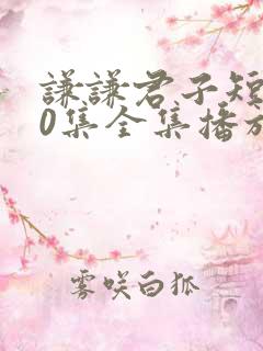 谦谦君子短剧60集全集播放