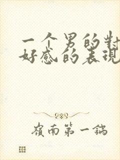 一个男的对你有好感的表现在哪里