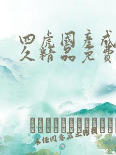 四虎国产成人永久精品免费
