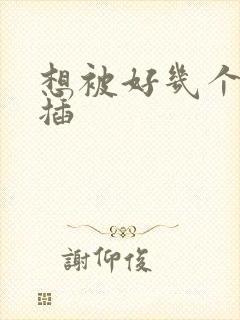 想被好几个男人插