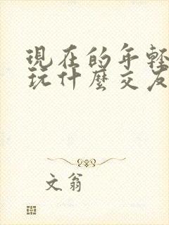 现在的年轻人都玩什么交友软件