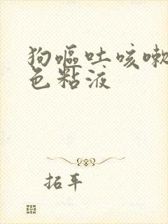 狗呕吐咳嗽吐白色粘液