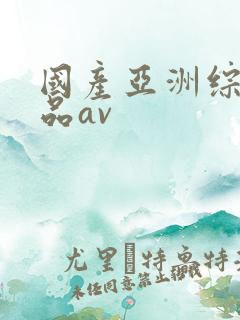 国产亚洲综合精品av