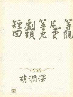 短剧等风等她再回头免费观看