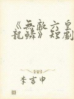《无敌六皇子李龙鳞》短剧