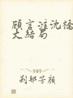 顾言淮沈桥小说大结局