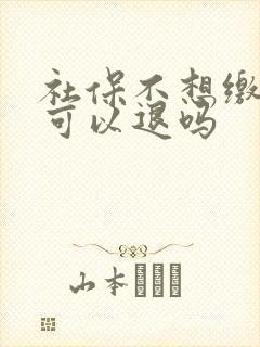 社保不想缴纳了可以退吗