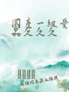 国产一级爱片精品久久久