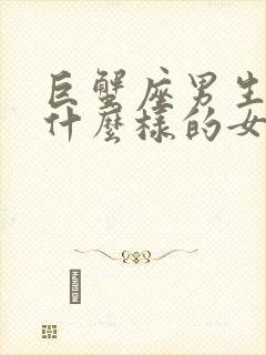 巨蟹座男生喜欢什么样的女孩子