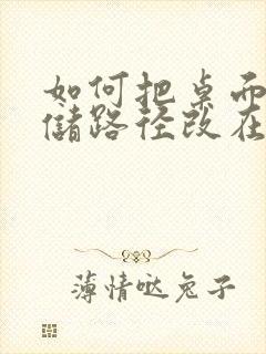 如何把桌面的存储路径改在d盘