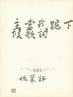 主当我跪下的时候歌词