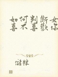 如何判断女孩子喜不喜欢你