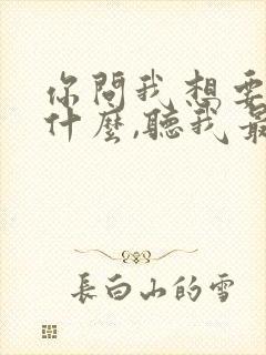 你问我想要的是什么,听我最爱的歌