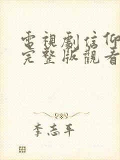 电视剧信仰免费完整版观看高清全集