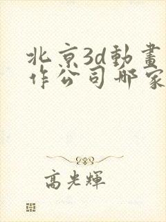 北京3d动画制作公司哪家好