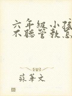 六年级小孩叛逆不听管教怎么教育