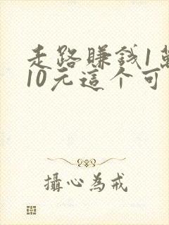 走路赚钱1万步10元这个可靠吗