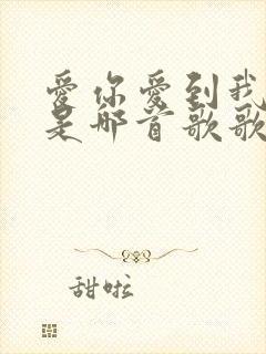 爱你爱到我心碎是哪首歌歌词