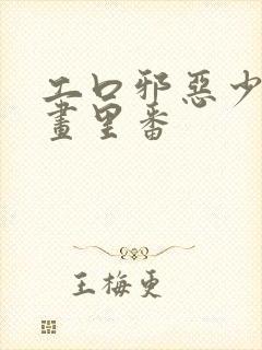 工口邪恶少女漫画里番