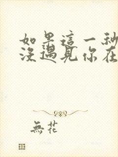 如果这一秒,我没遇见你在线全本免费阅读