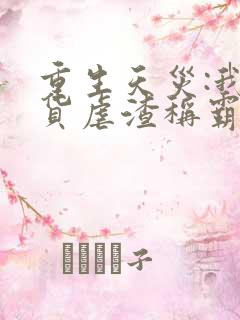 重生天灾:我囤货虐渣称霸末世