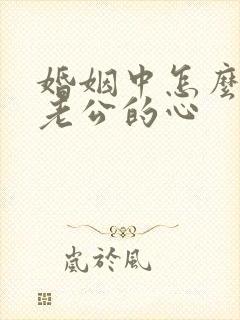 婚姻中怎么挽回老公的心