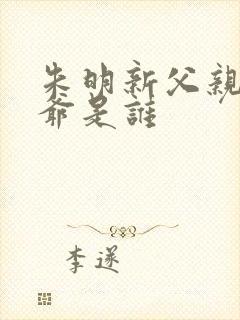 朱明新父亲和爷爷是谁