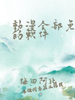 动漫全部免费看的软件