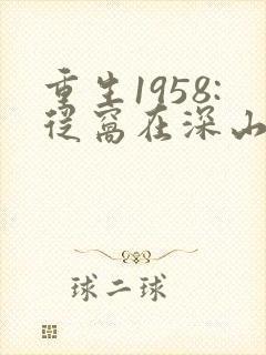 重生1958:从窝在深山打猎开始免费听书
