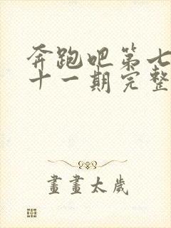 奔跑吧第七季第十一期完整版