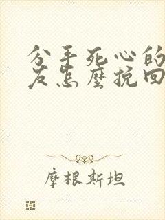 分手死心的男朋友怎么挽回