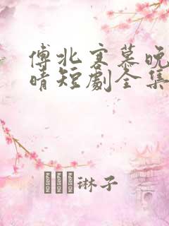 傅北寒慕晚苏子晴短剧全集