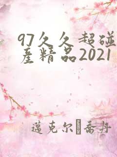 97久久超碰国产精品2021