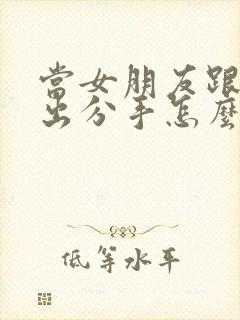 当女朋友跟你提出分手怎么挽回