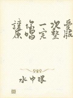 让你一次爱个够原唱完整版