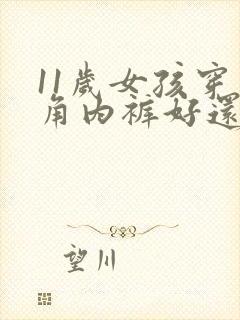 11岁女孩穿三角内裤好还是平角内裤好