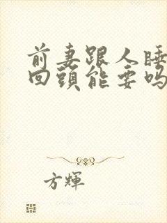 前妻跟人睡过再回头能要吗