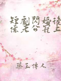 短剧闪婚后被千亿老公宠上天