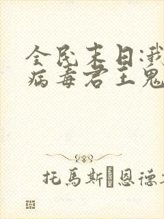 全民末日:我,病毒君王鬼神阎罗免费下载