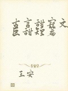 古言甜宠文推荐巨甜短篇