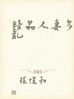 精品人妻多p欲乱