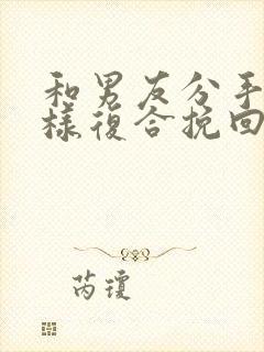 和男友分手后怎样复合挽回