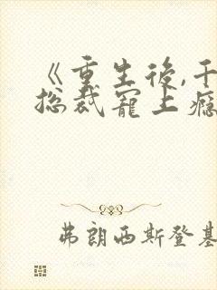 《重生后,千亿总裁宠上瘾》