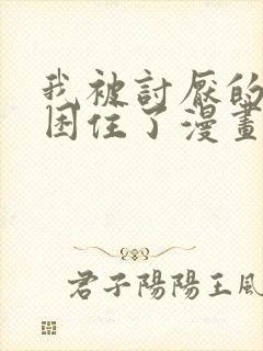 我被讨厌的男主困住了漫画免费阅读