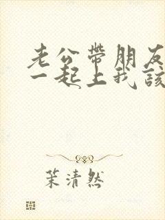 老公带朋友回家一起上我该怎么办